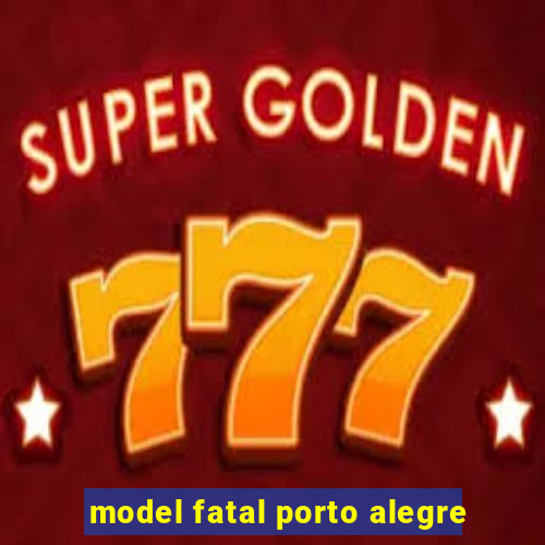 model fatal porto alegre